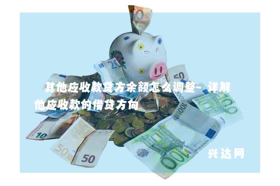 其他应收款贷方余额怎么调整-详解其他应收款的借贷方向