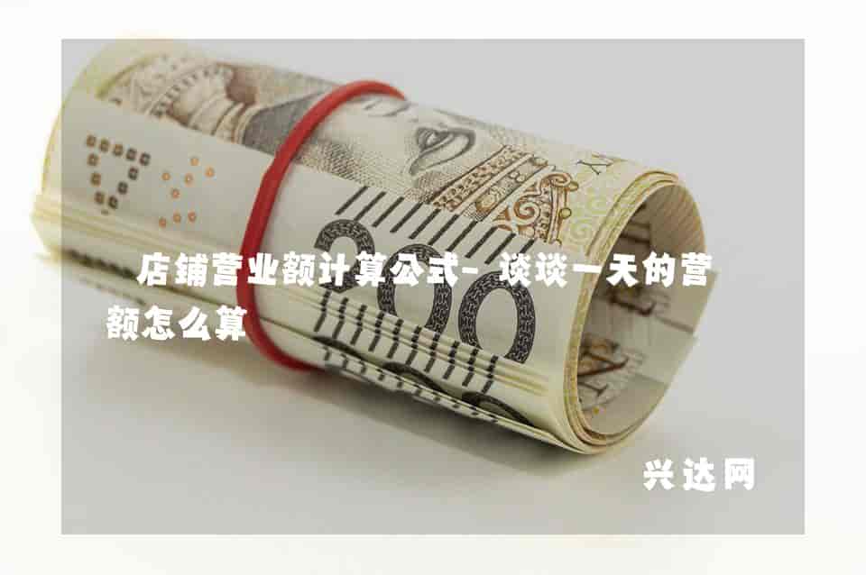 店铺营业额计算公式-谈谈一天的营业额怎么算-兴达网