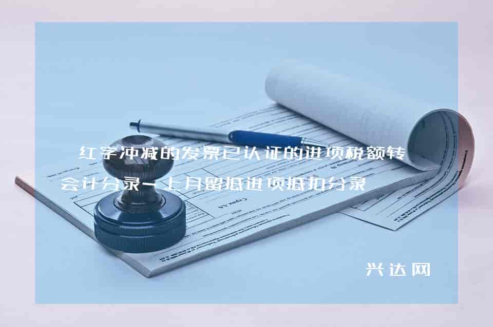 红字冲减的发票已认证的进项税额转出会计分录-上月留抵进项抵扣分录