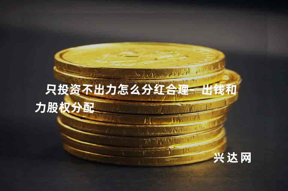 只投资不出力怎么分红合理-出钱和出力股权分配 