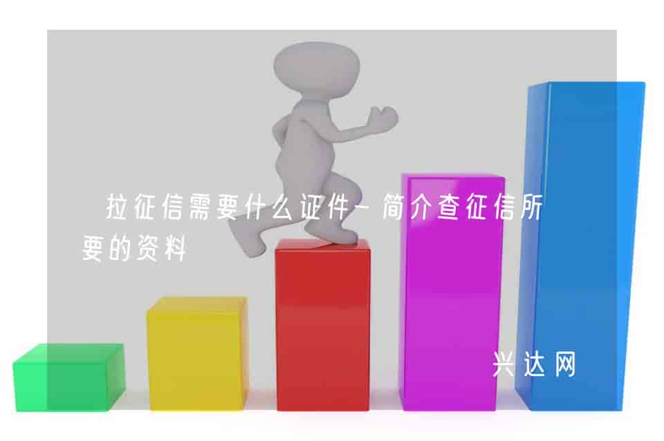 拉征信需要什么证件-简介查征信所需要的资料