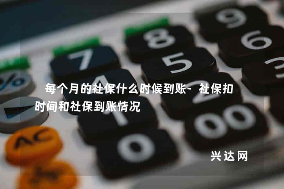 每个月的社保什么时候到账-社保扣款时间和社保到账情况