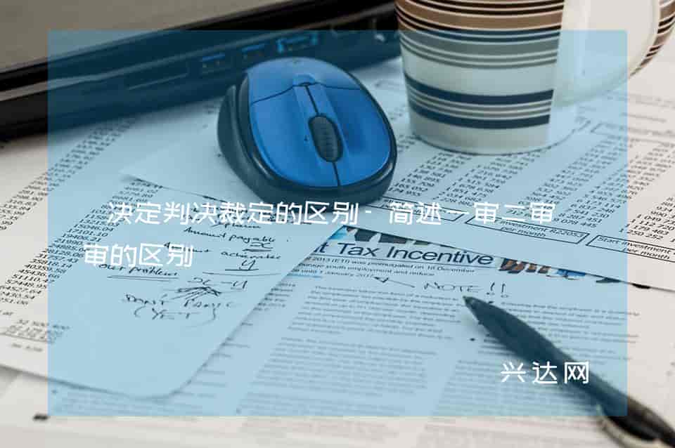 决定判决裁定的区别-简述一审二审再审的区别-兴达网