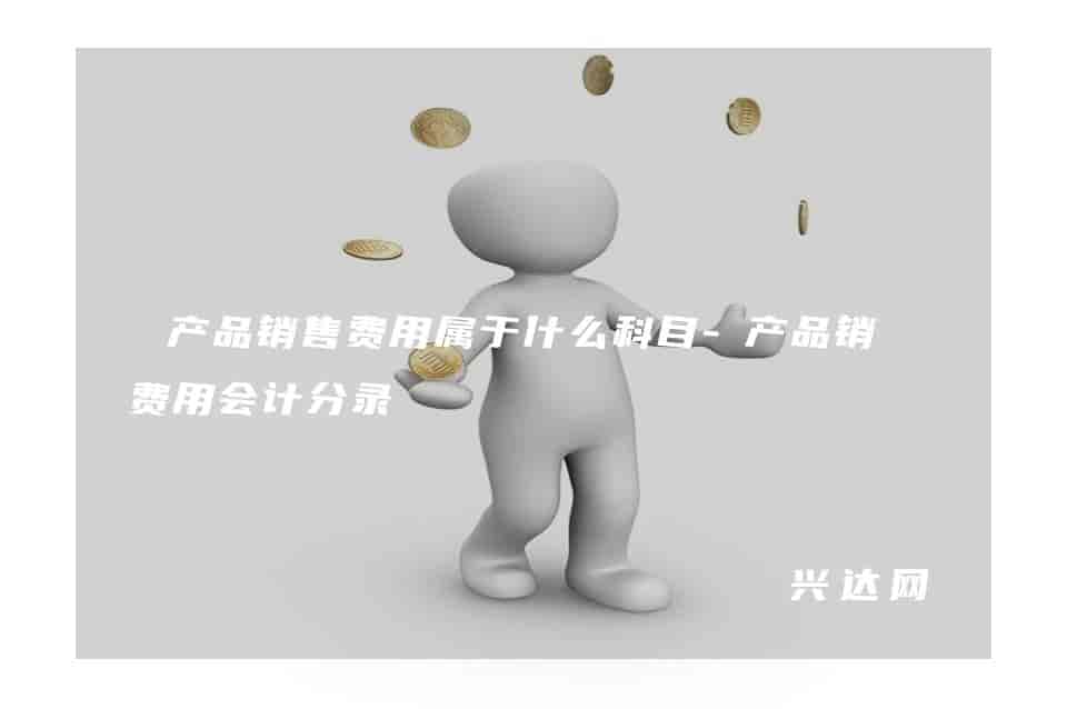 产品销售费用属于什么科目-产品销售费用会计分录