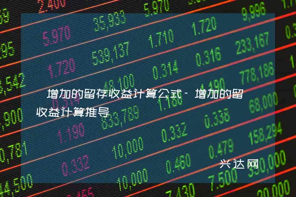增加的留存收益计算公式-增加的留存收益计算推导-兴达网