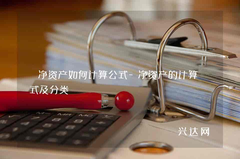 净资产如何计算公式-净资产的计算公式及分类