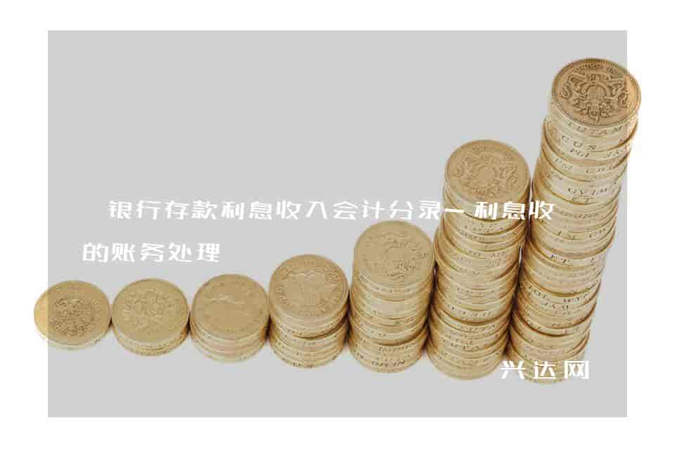 银行存款利息收入会计分录-利息收入的账务处理 