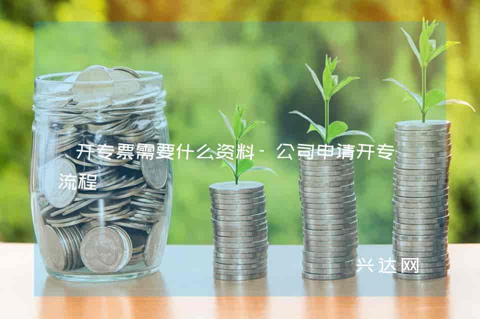 开专票需要什么资料-公司申请开专票流程