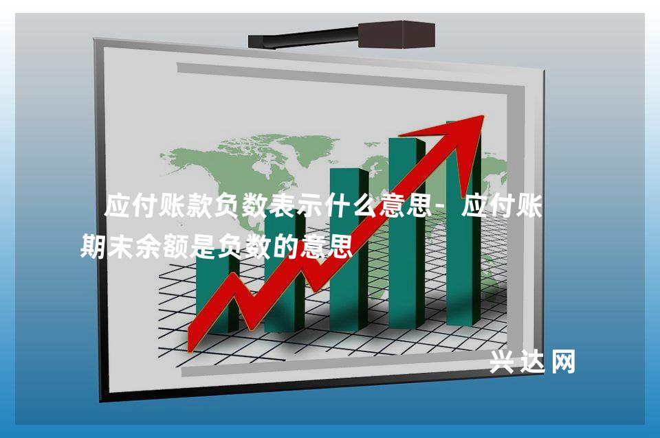 应付账款负数表示什么意思-应付账款期末余额是负数的意思