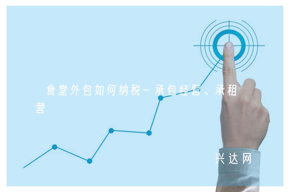 食堂外包如何纳税-承包经营、承租经营