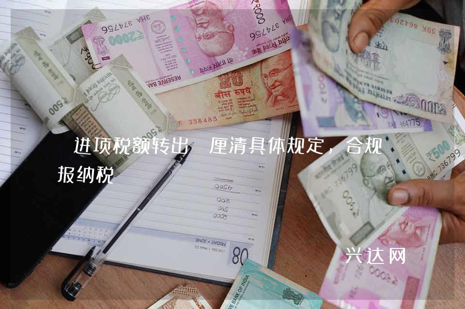 进项税额转出:厘清具体规定,合规申报纳税