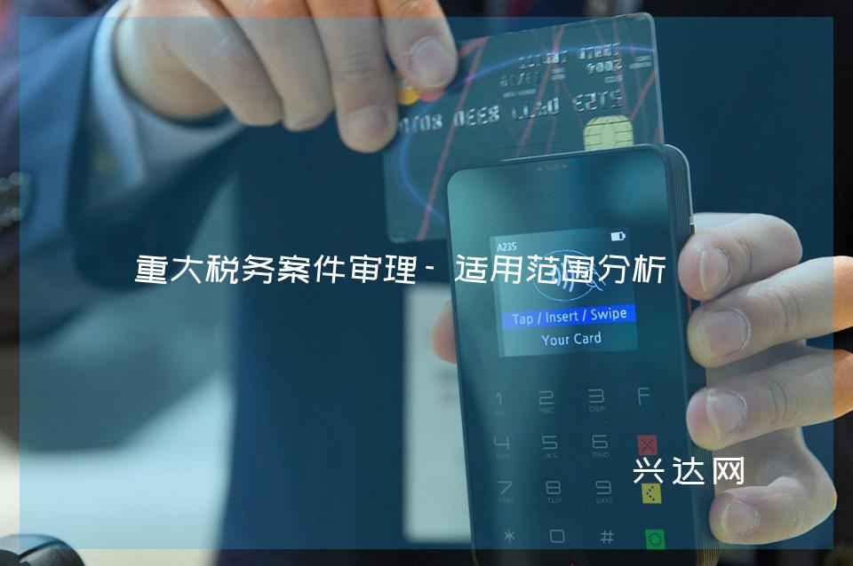 重大税务案件审理-适用范围分析