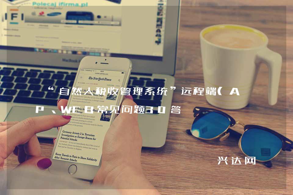 “自然人税收管理系统”远程端(APP、WEB常见问题30答