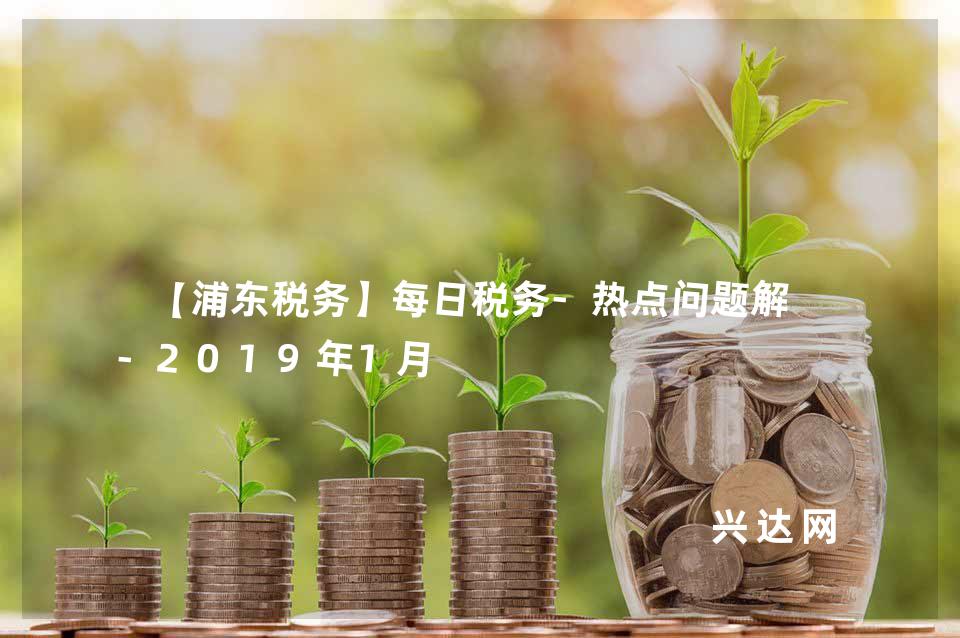 【浦东税务】每日税务-热点问题解答-2019年1月