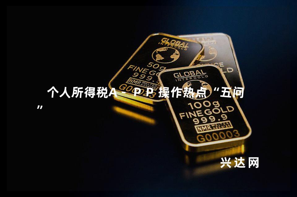 个人所得税A-PP操作热点“五问答”