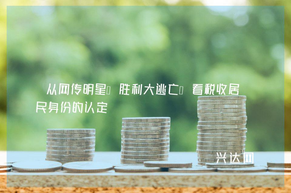 从网传明星“胜利大逃亡”看税收居-民身份的认定