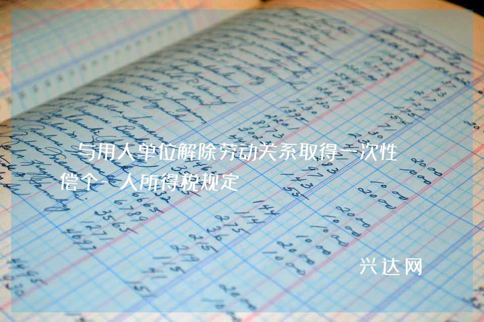 与用人单位解除劳动关系取得一次性补偿个-人所得税规定