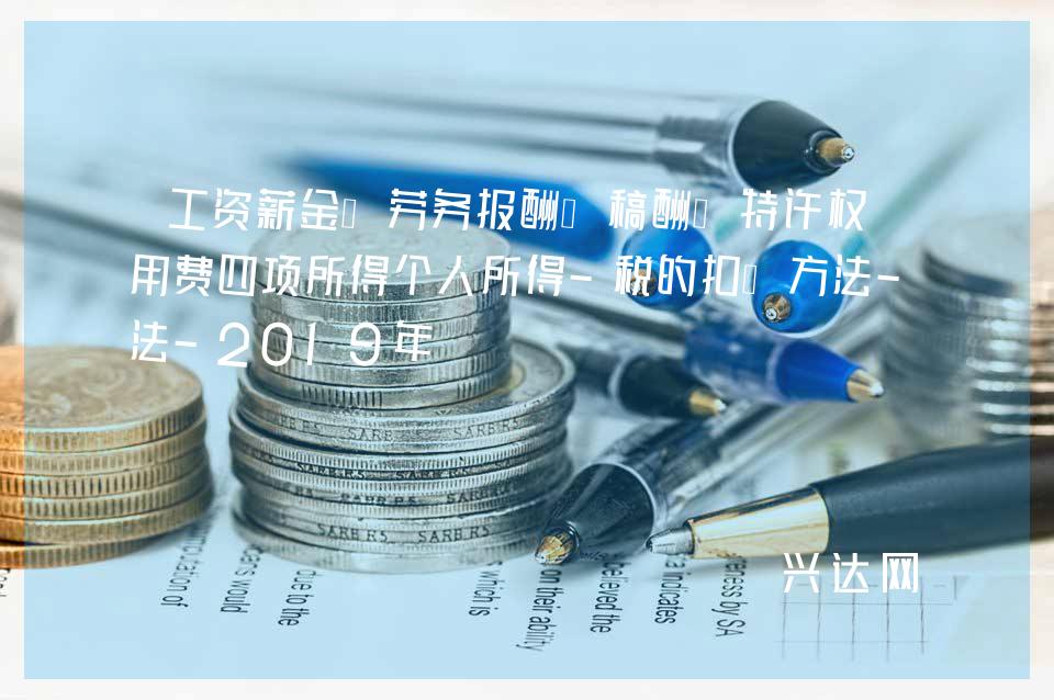 工资薪金、劳务报酬、稿酬、特许权使用费四项所得个人所得-税的扣缴方法-2019年