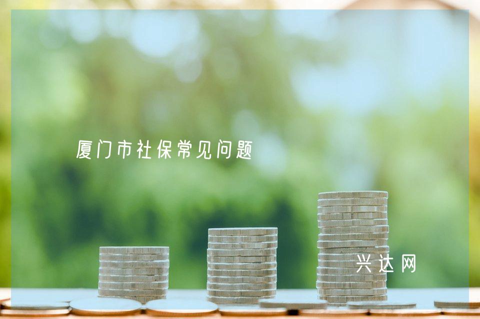 厦门市社保常见问题