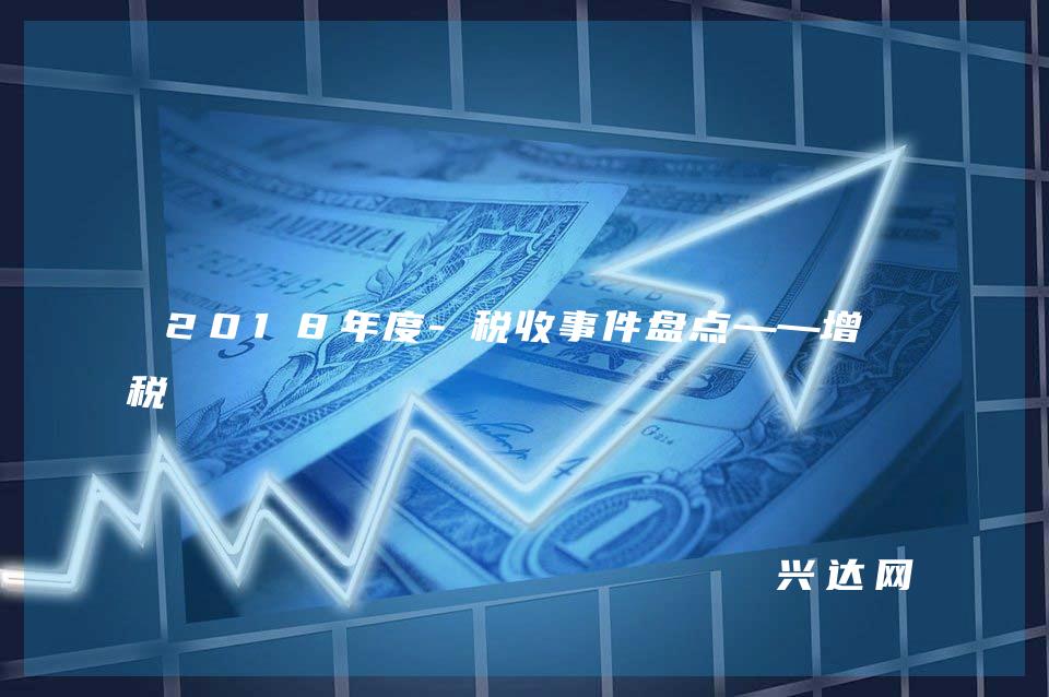 2018年度-税收事件盘点——增值税