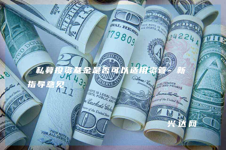 私募投资基金是否可以适用资管-新规指导意见