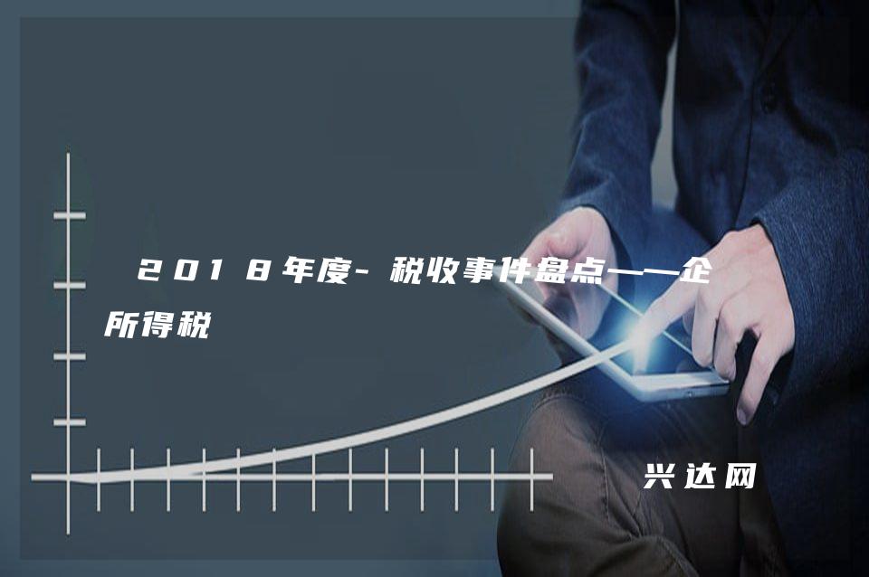 2018年度-税收事件盘点——企业所得税