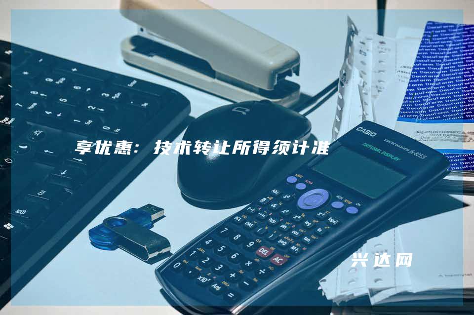 享优惠:技术转让所得须计准