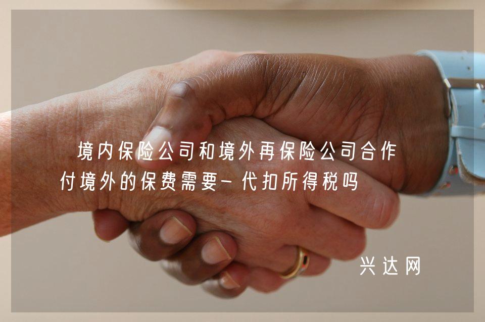境内保险公司和境外再保险公司合作支付境外的保费需要-代扣所得税吗
