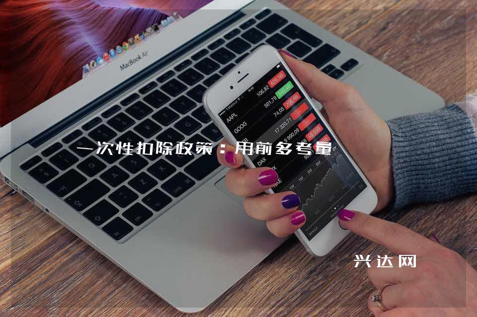 一次性扣除政策:用前多考量
