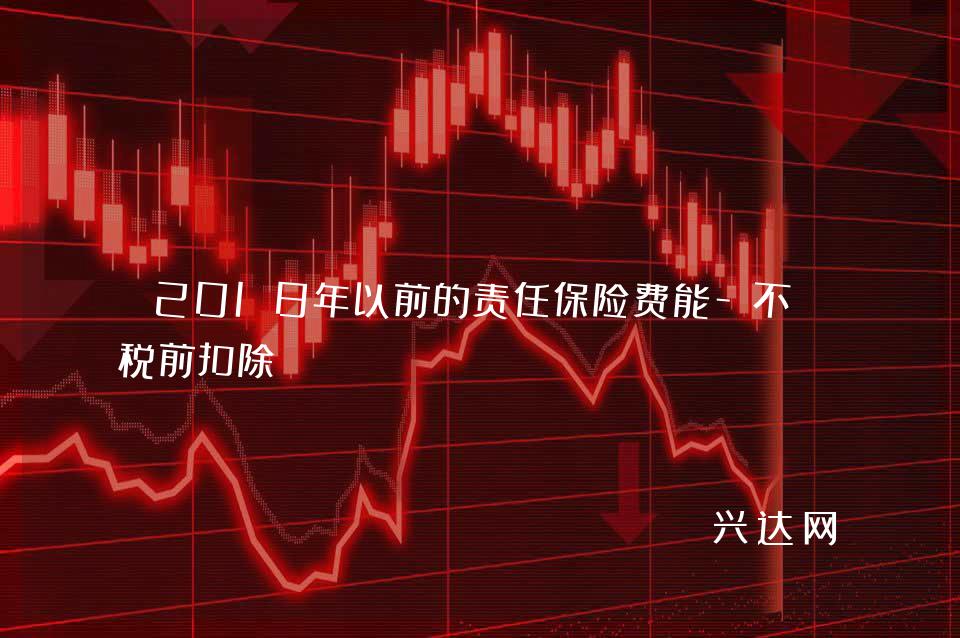 2018年以前的责任保险费能-不能税前扣除?