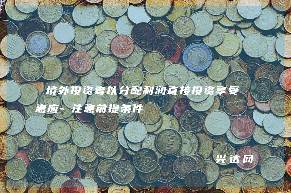 境外投资者以分配利润直接投资享受优惠应-注意前提条件
