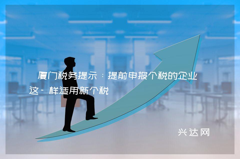 厦门税务提示:提前申报个税的企业可这-样适用新个税