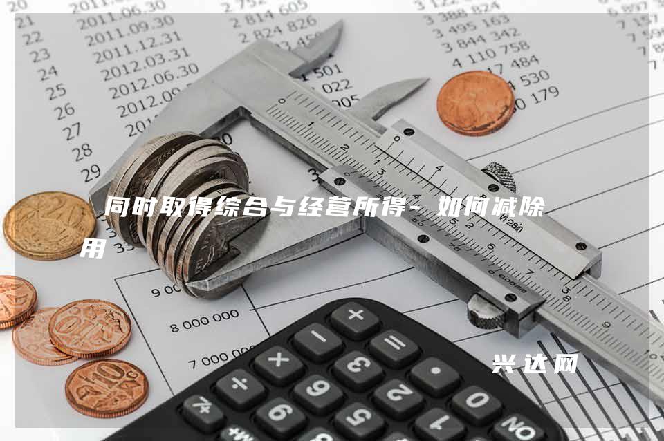 同时取得综合与经营所得-如何减除费用