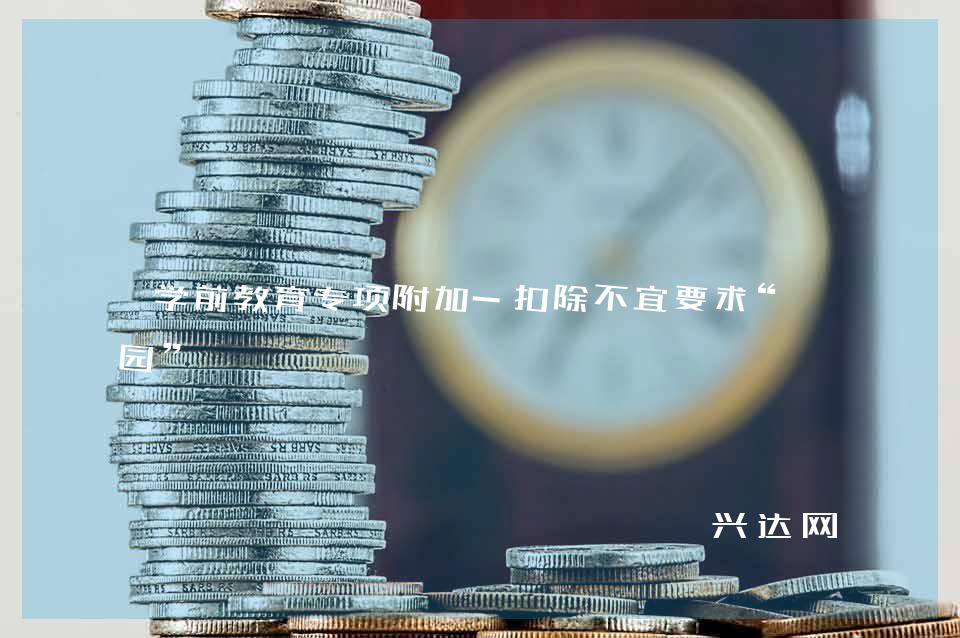 学前教育专项附加-扣除不宜要求“入园”