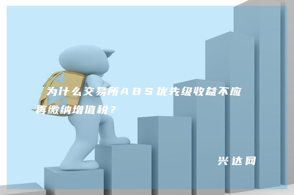 为什么交易所ABS优先级收益不应-再缴纳增值税?