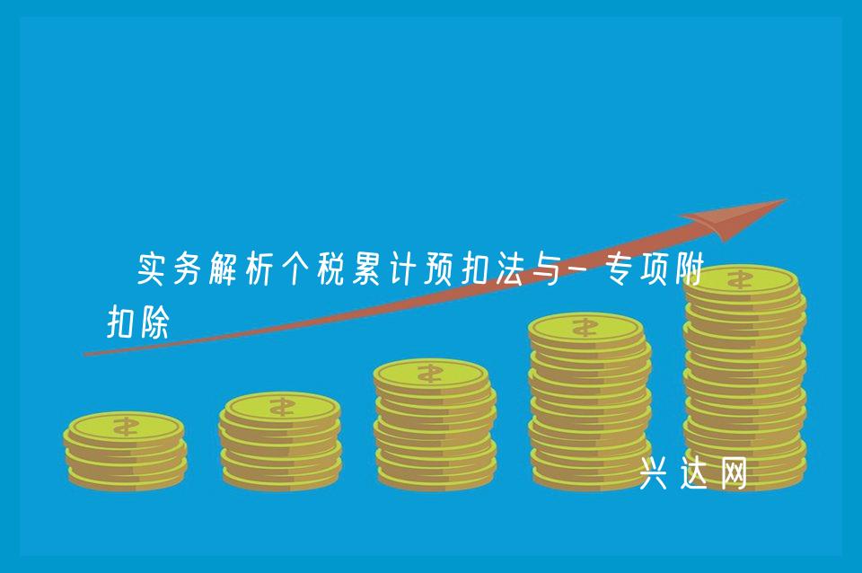 实务解析个税累计预扣法与-专项附加扣除