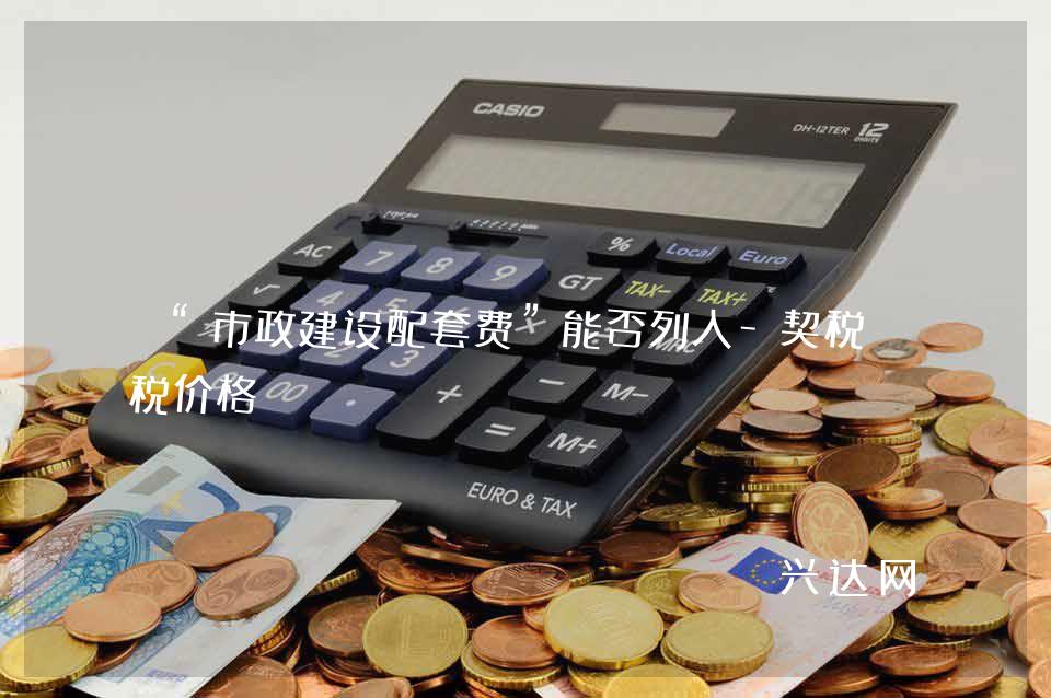 “市政建设配套费”能否列入-契税计税价格？ 