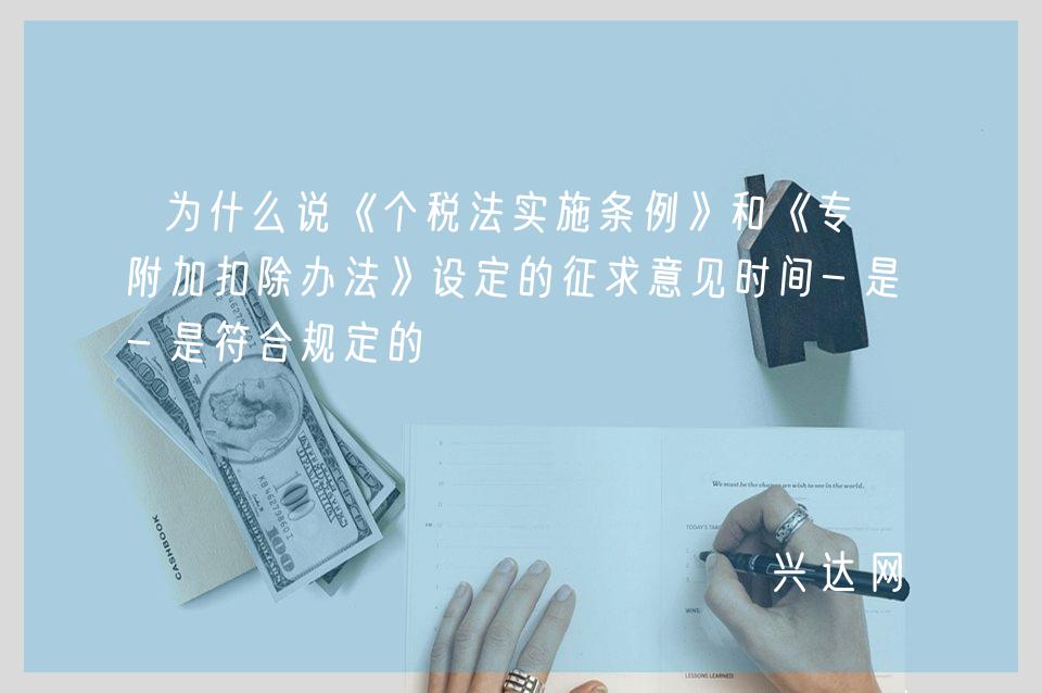 为什么说《个税法实施条例》和《专项附加扣除办法》设定的征求意见时间-是符合规定的
