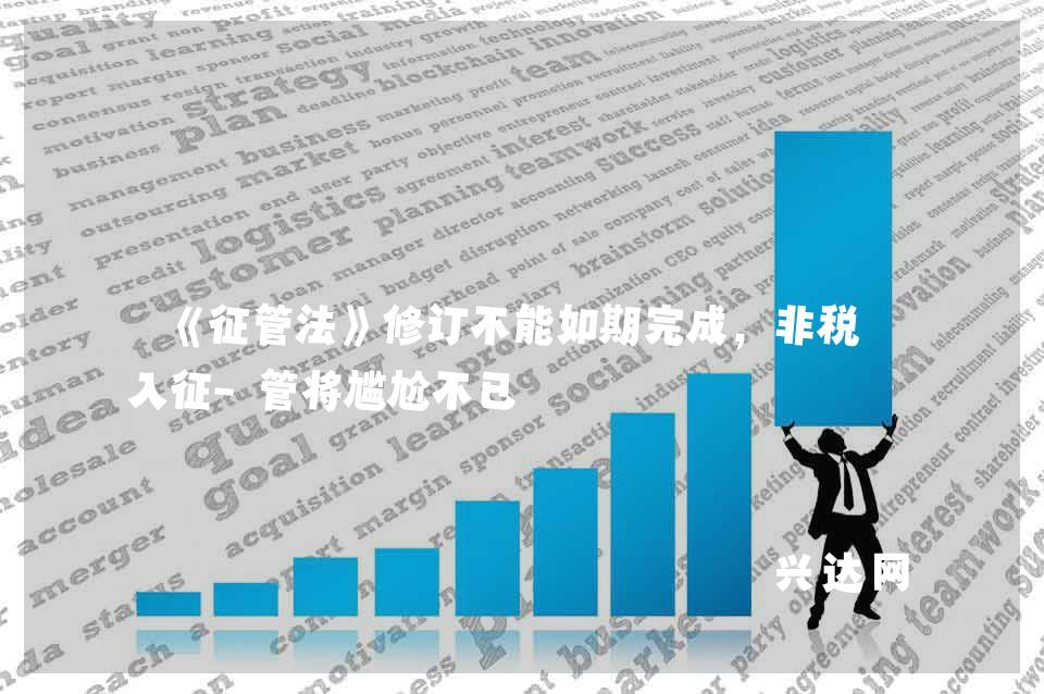 《征管法》修订不能如期完成,非税收入征-管将尴尬不已