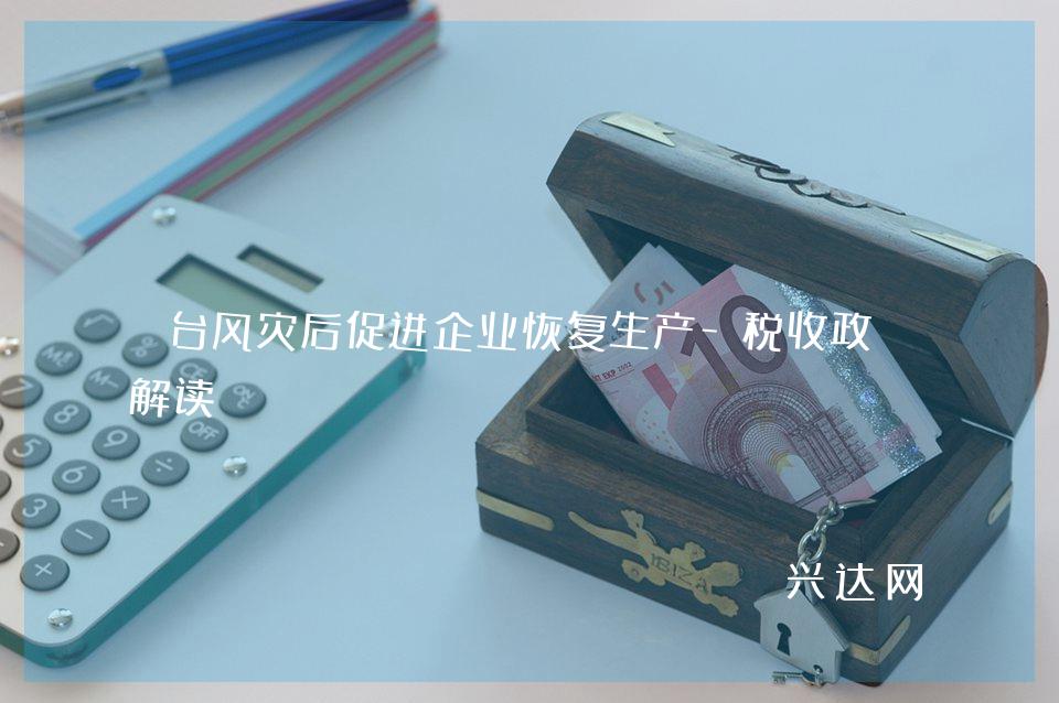 台风灾后促进企业恢复生产-税收政策解读
