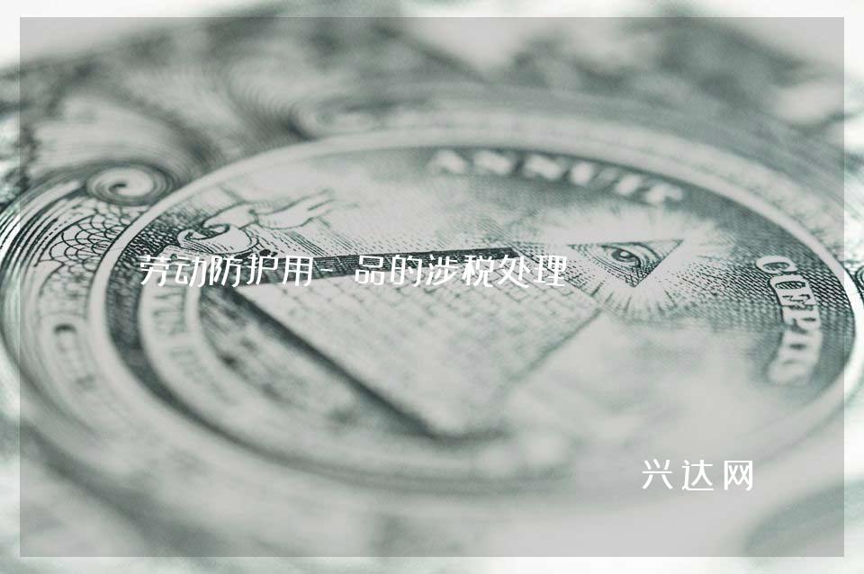 劳动防护用-品的涉税处理 