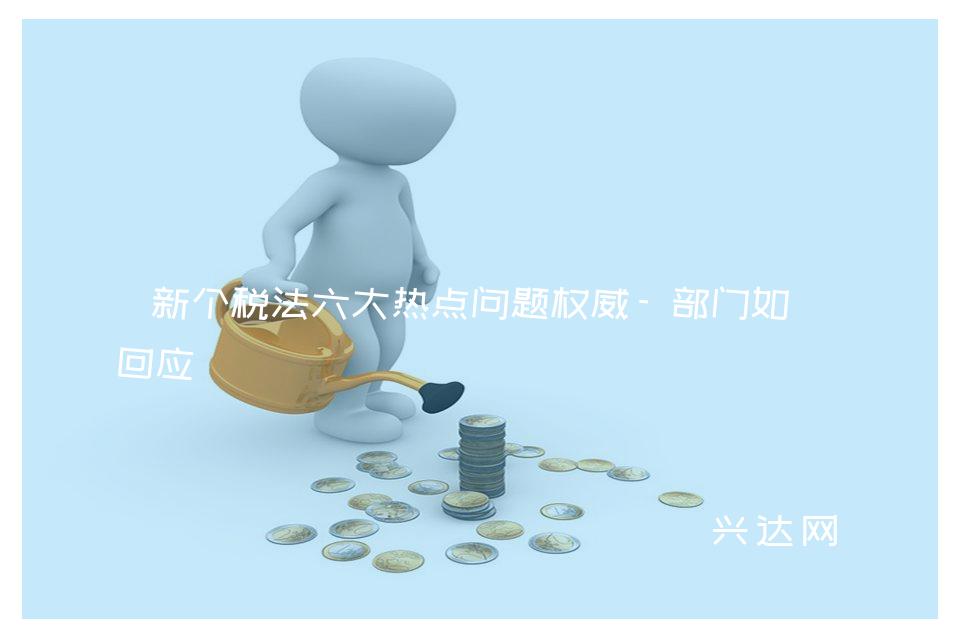 新个税法六大热点问题权威-部门如此回应