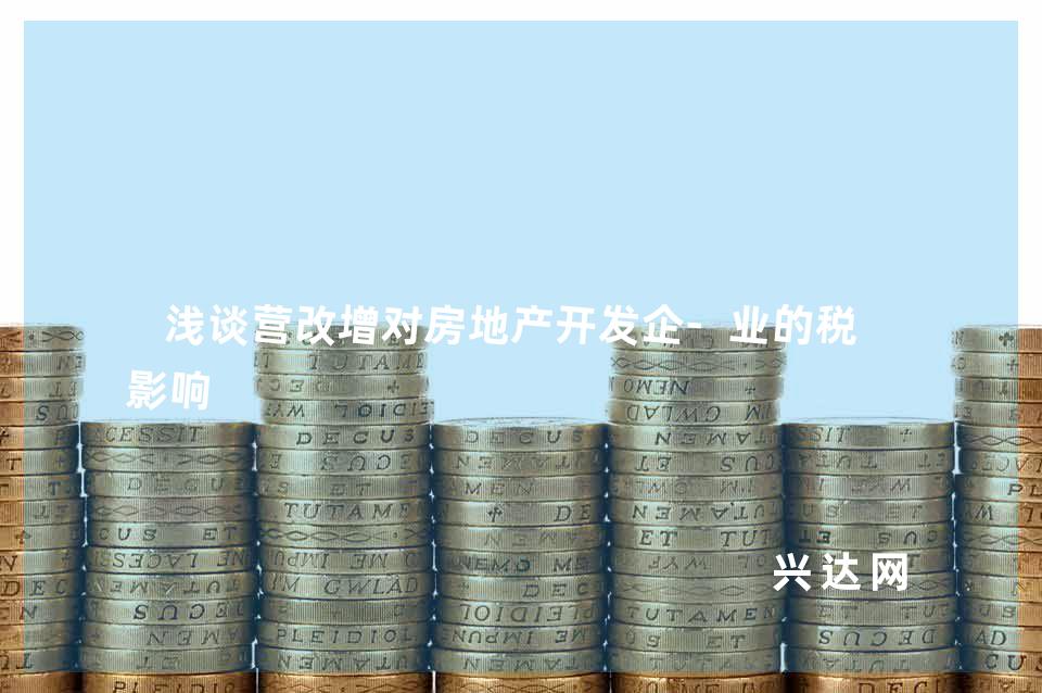 浅谈营改增对房地产开发企-业的税负影响