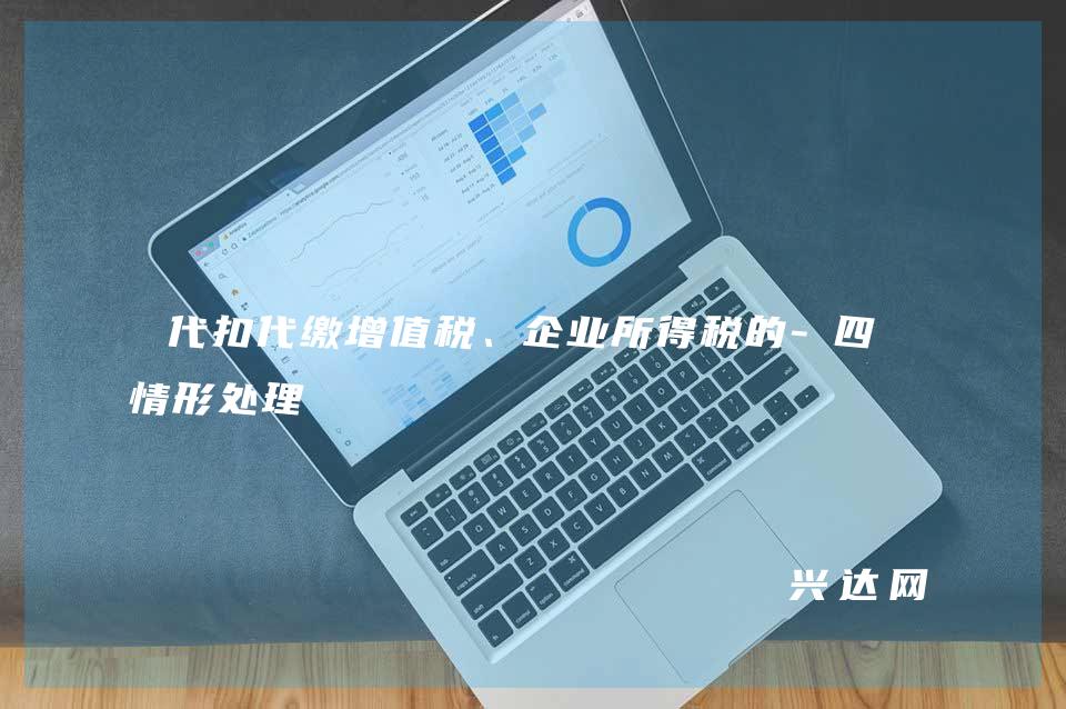 代扣代缴增值税、企业所得税的-四种情形处理