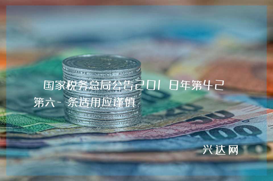 税务总局公告2018年第42号第六-条适用应谨慎