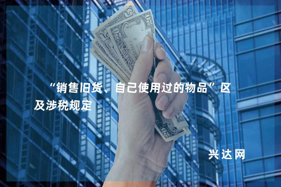 “销售旧货、自己使用过的物品”区分及涉税规定
