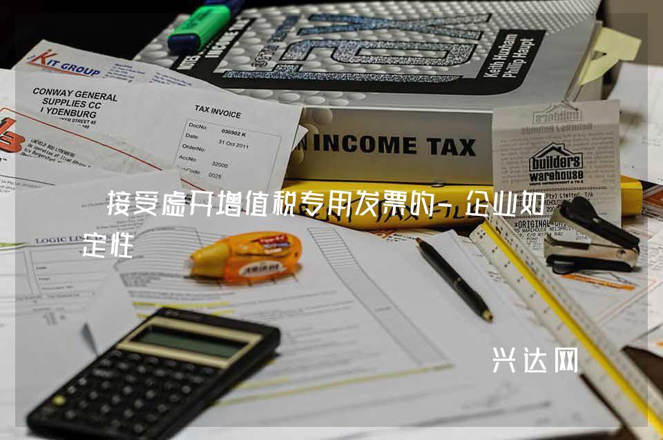 接受虚开增值税专用发票的-企业如何定性
