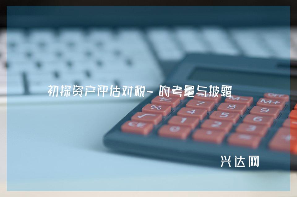 初探资产评估对税-的考量与披露