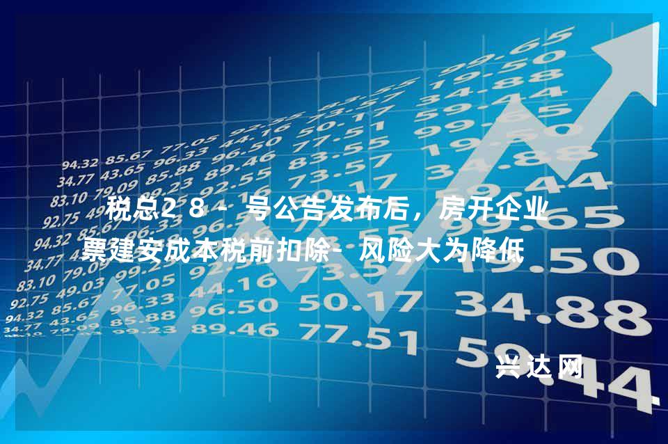 税总28-号公告发布后,房开企业无票建安成本税前扣除-风险大为降低