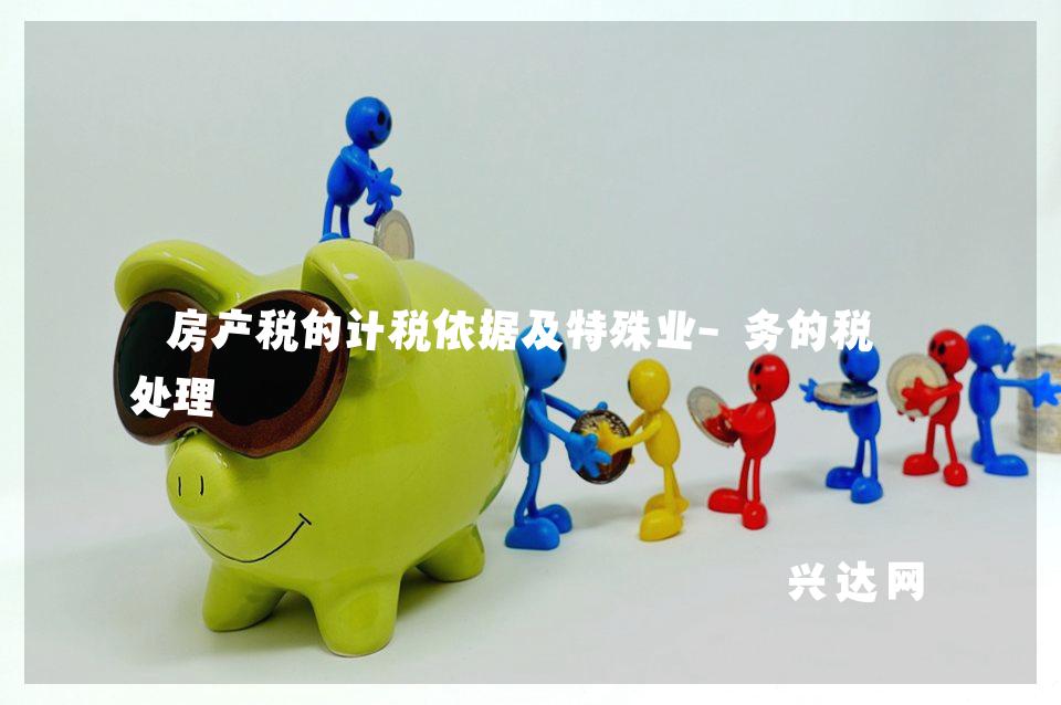 房产税的计税依据及特殊业-务的税务处理